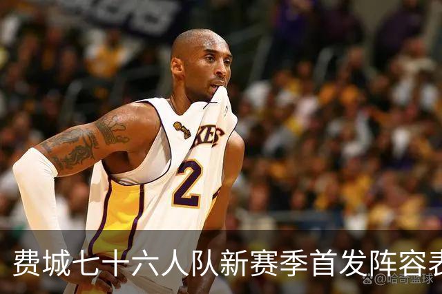 费城七十六人队新赛季首发阵容表现分析